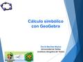 Cálculo simbólico con GeoGebra David Benítez Mojica Universidad de Caldas Innatituto Geogebra del Tolima.