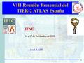 VIII Reunión Presencial del TIER-2 ATLAS España José SALT IFAE 16 y 17 de Noviembre de 2009 1.