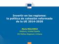 Política de cohesión Invertir en las regiones: la política de cohesión reformada de la UE 2014-2020 Maria MALCHEVA Relatora, Unidad España DG Política.