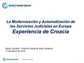 1 La Modernización y Automatización de los Servicios Judiciales en Europa Experiencia de Croacia Transparencia Judicial Banco Mundial - Práctica Global.