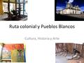 Ruta colonial y Pueblos Blancos Cultura, Historia y Arte.