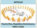 ANTILLAS Puerto Rico, República Dominicana, Haití y Cuba.