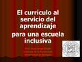 El currículo al servicio del aprendizaje para una escuela inclusiva Prof. José Jorge Chade Ciencias de la Formación Universidad de Bologna.