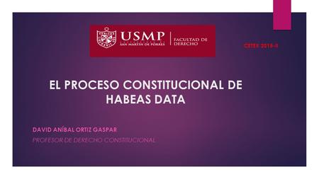 EL PROCESO CONSTITUCIONAL DE HABEAS DATA DAVID ANÍBAL ORTIZ GASPAR PROFESOR DE DERECHO CONSTITUCIONAL CETEX 2015-II.