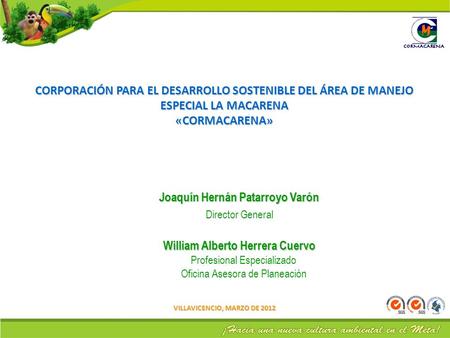 CORPORACIÓN PARA EL DESARROLLO SOSTENIBLE DEL ÁREA DE MANEJO ESPECIAL LA MACARENA «CORMACARENA» VILLAVICENCIO, MARZO DE 2012 Joaquín Hernán Patarroyo Varón.