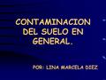 CONTAMINACION DEL SUELO EN GENERAL. POR: LINA MARCELA DIEZ.