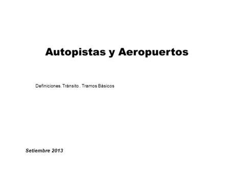 Autopistas y Aeropuertos Setiembre 2013 Definiciones. Tránsito. Tramos Básicos.