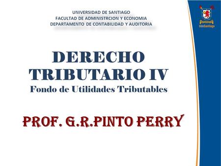 DERECHO TRIBUTARIO IV Fondo de Utilidades Tributables Prof. G.R.Pinto Perry UNIVERSIDAD DE SANTIAGO FACULTAD DE ADMINISTRCION Y ECONOMIA DEPARTAMENTO DE.