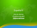 Click to add text Español II Hoy es viernes El quince de abril De dos mil once.