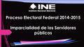 Proceso Electoral Federal 2014-2015 Imparcialidad de los Servidores públicos.