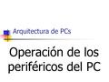 Arquitectura de PCs Operación de los periféricos del PC.