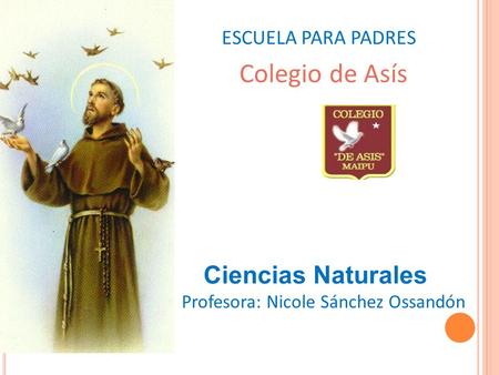 ESCUELA PARA PADRES Colegio de Asís Profesora: Nicole Sánchez Ossandón Ciencias Naturales.