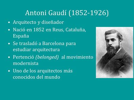 Antoni Gaudí (1852-1926) Arquitecto y diseñador Nació en 1852 en Reus, Cataluña, España Se trasladó a Barcelona para estudiar arquitectura Pertenció (belonged)