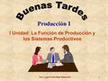 Prof.: Lygia Andrea Mejía Maldonado 1 Producción I I Unidad: La Función de Producción y los Sistemas Productivos.