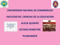 UNIVERSIDAD NACINAL DE CHIMBORAZO FACULTAD DE: CIENCIAS DE LA EDUCACION ALICIA QUISHPE OCTAVO SEMESTRE PLURILINGÜE.