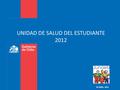 UNIDAD DE SALUD DEL ESTUDIANTE 2012 04 ABRIL, 2012.
