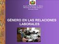 GÉNERO EN LAS RELACIONES LABORALES Estado Plurinacional de Bolivia Ministerio de Trabajo, Empleo y Previsión Social.