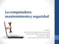 La computadora: mantenimiento y seguridad Unidad 2 Taller de herramientas para la traducción Traductorado Público en idioma inglés Facultad de Lenguas.