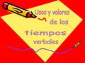 Usos y valores de los tiempos verbales.