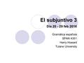 El subjuntivo 3 Día 20 - 29 feb 2016 Gramática española SPAN 4351 Harry Howard Tulane University.