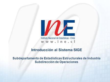 Introducción al Sistema SIGE Subdepartamento de Estadísticas Estructurales de Industria Subdirección de Operaciones.