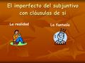 El imperfecto del subjuntivo con cláusulas de si La realidad La fantasía.