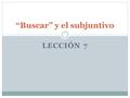 LECCIÓN 7 “Buscar” y el subjuntivo. “Buscar” Translation: to look for.