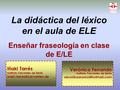 La didáctica del léxico en el aula de ELE Enseñar fraseología en clase de E/LE Verónica Ferrando Instituto Cervantes de Berlín