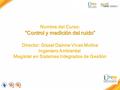 Nombre del Curso: “Control y medición del ruido” Director: Gissel Dainne Vivas Molina Ingeniero Ambiental Magíster en Sistemas Integrados de Gestión.