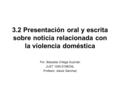 3.2 Presentación oral y escrita sobre noticia relacionada con la violencia doméstica Por: Betzaida Ortega Guzmán JUST 1030-3158ONL Profesor: Alexis Sánchez.