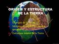 ORIGEN Y ESTRUCTURA DE LA TIERRA