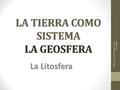 LA TIERRA COMO SISTEMA LA GEOSFERA La Litosfera Estudio y Comprension de la Sociedad.