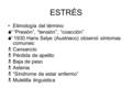 ESTRÉS Etimología del término  “Presión”, “tensión”, “coacción”  1930 Hans Selye (Austriaco) observó síntomas comunes:  Cansancio  Pérdida de apetito.