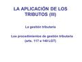 LA APLICACIÓN DE LOS TRIBUTOS (III) La gestión tributaria Los procedimientos de gestión tributaria (arts. 117 a 140 LGT)