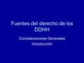 Fuentes del derecho de los DDHH Consideraciones Generales Introducción.