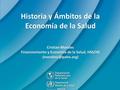 Historia y Ámbitos de la Economía de la Salud Cristian Morales Financiamiento y Economía de la Salud, HSS/HS
