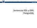 Sentencias DDL y DML PostgreSQL. Base de Datos I – Fundamentos Básicos PostgreSQL PostgreSQL es un servidor de base de datos relacional libre bajo la.