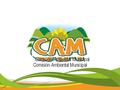 “Importancia y beneficios de la gestión ambiental y de la Comisión Ambiental Municipal CAM”