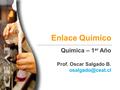 Enlace Químico Química – 1 er Año Prof. Oscar Salgado B.