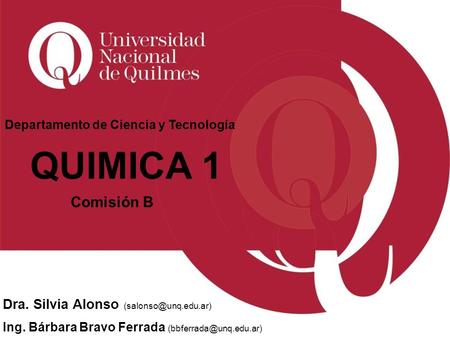 Departamento de Ciencia y Tecnología QUIMICA 1 Comisión B Dra. Silvia Alonso Ing. Bárbara Bravo Ferrada