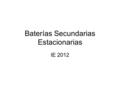 Baterías Secundarias Estacionarias IE 2012. Aclaraciones: Los gráficos y valores presentados corresponden a distintas baterías y/o distintas temperaturas.