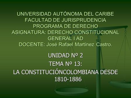 UNIVERSIDAD AUTÓNOMA DEL CARIBE FACULTAD DE JURISPRUDENCIA PROGRAMA DE DERECHO ASIGNATURA: DERECHO CONSTITUCIONAL GENERAL I AD DOCENTE: José Rafael Martínez.