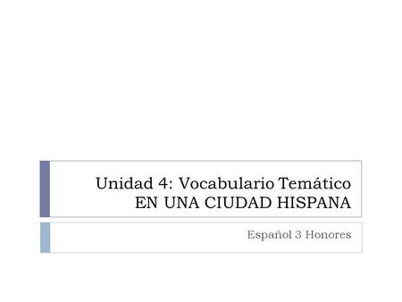 Unidad 4: Vocabulario Temático EN UNA CIUDAD HISPANA Español 3 Honores.