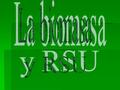 La biomasa y RSU.