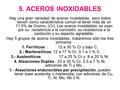 5. ACEROS INOXIDABLES Hay una gran variedad de aceros inoxidables, pero todos tienen como característica común el tener más de un 11,5% de Cromo, (Cr).