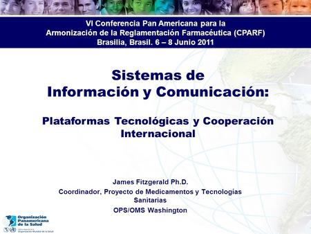 James Fitzgerald Ph.D. Coordinador, Proyecto de Medicamentos y Tecnologías Sanitarias OPS/OMS Washington Sistemas de Información y Comunicación: Plataformas.