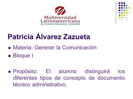 Patricia Álvarez Zazueta Materia: Generar la Comunicación Bloque I Propósito: El alumno distinguirá los diferentes tipos de concepto de documento técnico.
