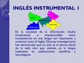 INGLÉS INSTRUMENTAL 1 En la sociedad de la información resulta fundamental e imprescindible tener competencias en una lengua tan importante y universal.