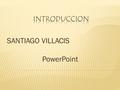 SANTIAGO VILLACIS PowerPoint. POWER POINT GUARDAR EL DOCUMENTO EDICION DE NUEVAS DIAPOSITIVAS ACTIVAR Y SELECCIONAR DIAPOSITIVAS ASISTENTE DE AUTOCONTENIDO.