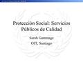 Protección Social: Servicios Públicos de Calidad Sarah Gammage OIT, Santiago.